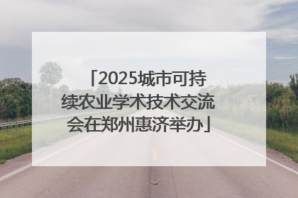 2025城市可持续农业学术技术交流会在郑州惠济举办