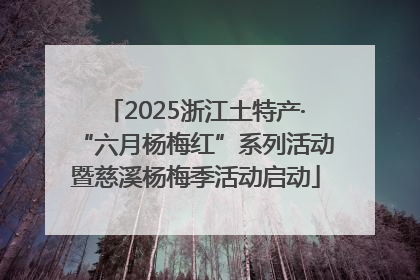 2025浙江土特产·“六月杨梅红”系列活动暨慈溪杨梅季活动启动