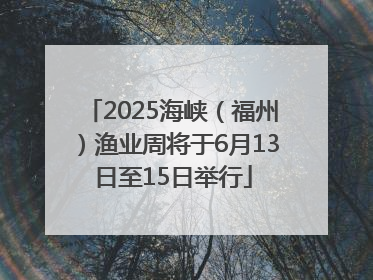 2025海峡（福州）渔业周将于6月13日至15日举行