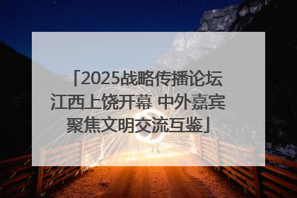 2025战略传播论坛江西上饶开幕 中外嘉宾聚焦文明交流互鉴