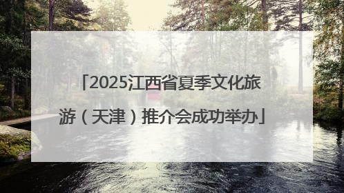 2025江西省夏季文化旅游（天津）推介会成功举办