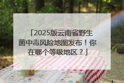2025版云南省野生菌中毒风险地图发布！你在哪个等级地区？