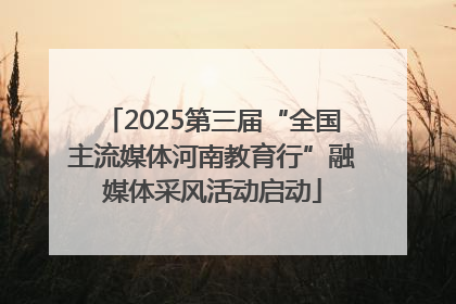 2025第三届“全国主流媒体河南教育行”融媒体采风活动启动