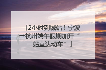 2小时到城站！宁波→杭州端午假期加开“一站直达动车”