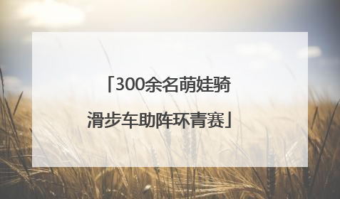 300余名萌娃骑滑步车助阵环青赛