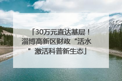30万元直达基层！淄博高新区财政“活水”激活科普新生态