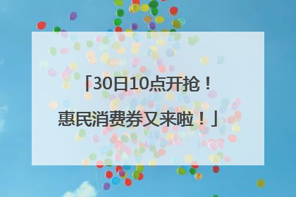 30日10点开抢！惠民消费券又来啦！