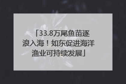 33.8万尾鱼苗逐浪入海！如东促进海洋渔业可持续发展