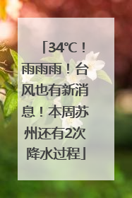 34℃！雨雨雨！台风也有新消息！本周苏州还有2次降水过程