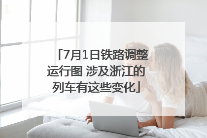 7月1日铁路调整运行图 涉及浙江的列车有这些变化
