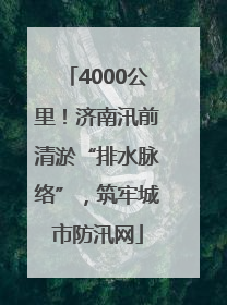4000公里！济南汛前清淤“排水脉络”，筑牢城市防汛网