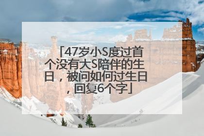 47岁小S度过首个没有大S陪伴的生日，被问如何过生日，回复6个字