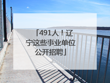 491人！辽宁这些事业单位公开招聘