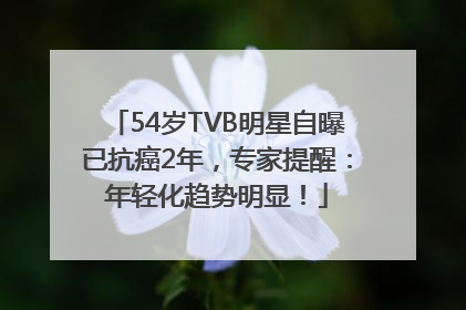 54岁TVB明星自曝已抗癌2年，专家提醒：年轻化趋势明显！