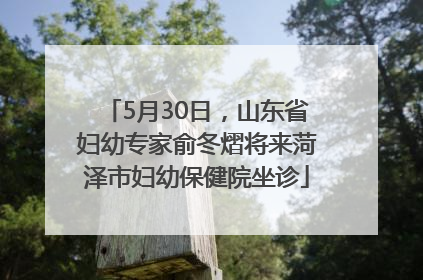 5月30日，山东省妇幼专家俞冬熠将来菏泽市妇幼保健院坐诊