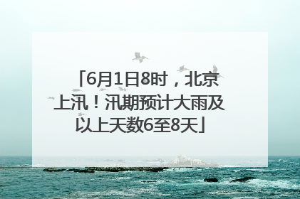 6月1日8时，北京上汛！汛期预计大雨及以上天数6至8天
