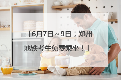 6月7日～9日，郑州地铁考生免费乘坐！