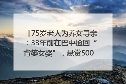 75岁老人为养女寻亲：33年前在巴中捡回“背篓女婴”，悬赏5000元征线索｜红星寻人