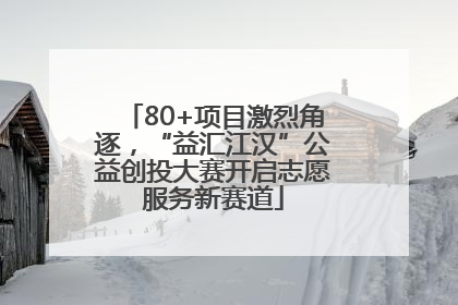 80+项目激烈角逐，“益汇江汉”公益创投大赛开启志愿服务新赛道