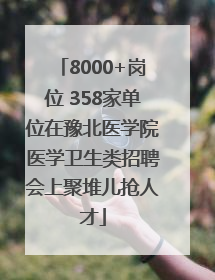 8000+岗位 358家单位在豫北医学院医学卫生类招聘会上聚堆儿抢人才