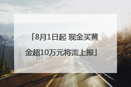 8月1日起 现金买黄金超10万元将需上报