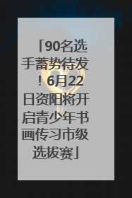 90名选手蓄势待发！6月22日资阳将开启青少年书画传习市级选拔赛