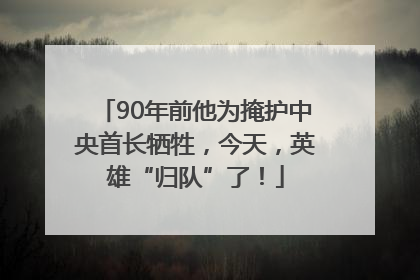90年前他为掩护中央首长牺牲，今天，英雄“归队”了！