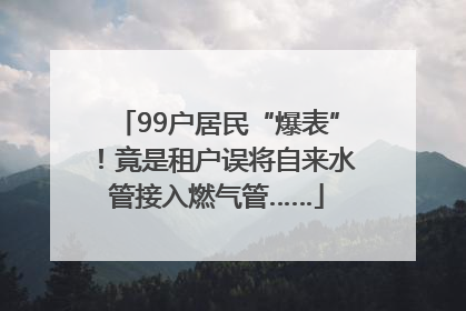 99户居民“爆表”！竟是租户误将自来水管接入燃气管……
