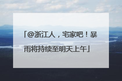 @浙江人，宅家吧！暴雨将持续至明天上午