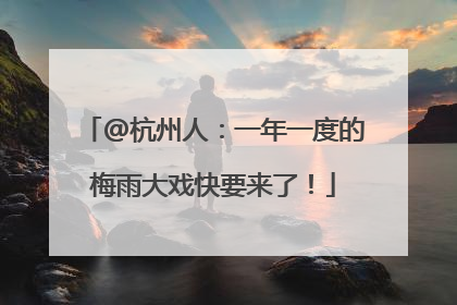 @杭州人：一年一度的梅雨大戏快要来了！