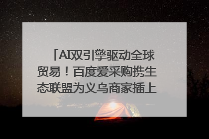 AI双引擎驱动全球贸易！百度爱采购携生态联盟为义乌商家插上“数字翅膀”