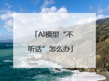 AI模型“不听话”怎么办