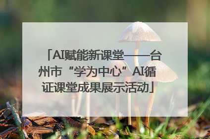 AI赋能新课堂——台州市“学为中心”AI循证课堂成果展示活动
