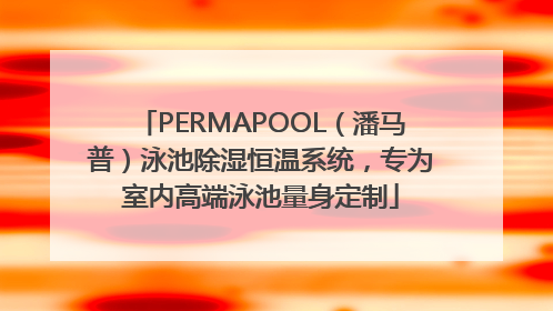 PERMAPOOL（潘马普）泳池除湿恒温系统，专为室内高端泳池量身定制