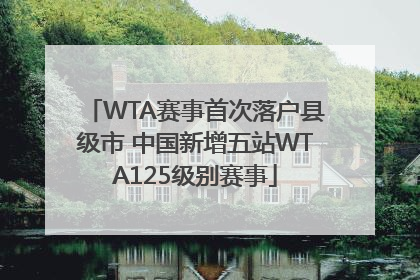 WTA赛事首次落户县级市 中国新增五站WTA125级别赛事