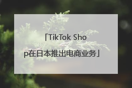 TikTok Shop在日本推出电商业务