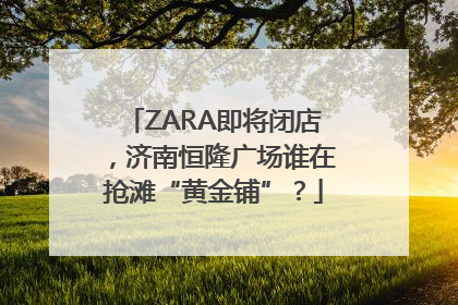 ZARA即将闭店，济南恒隆广场谁在抢滩“黄金铺”？