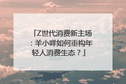 Z世代消费新主场：羊小咩如何重构年轻人消费生态？