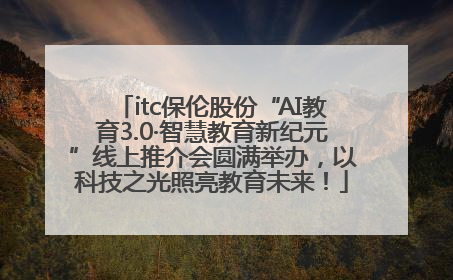 itc保伦股份“AI教育3.0·智慧教育新纪元”线上推介会圆满举办，以科技之光照亮教育未来！